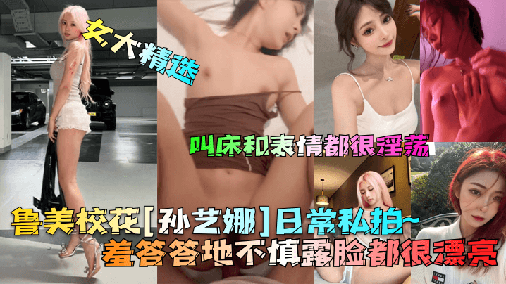 【女大精选】鲁美校花[孙艺娜]日常私拍~羞答答地不慎露脸都很漂亮！叫床和表情都很淫荡！