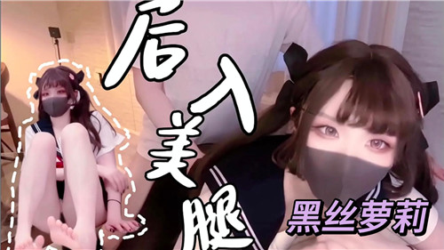 萌白酱1080P高清 美腿黑丝萝莉被后入狂插